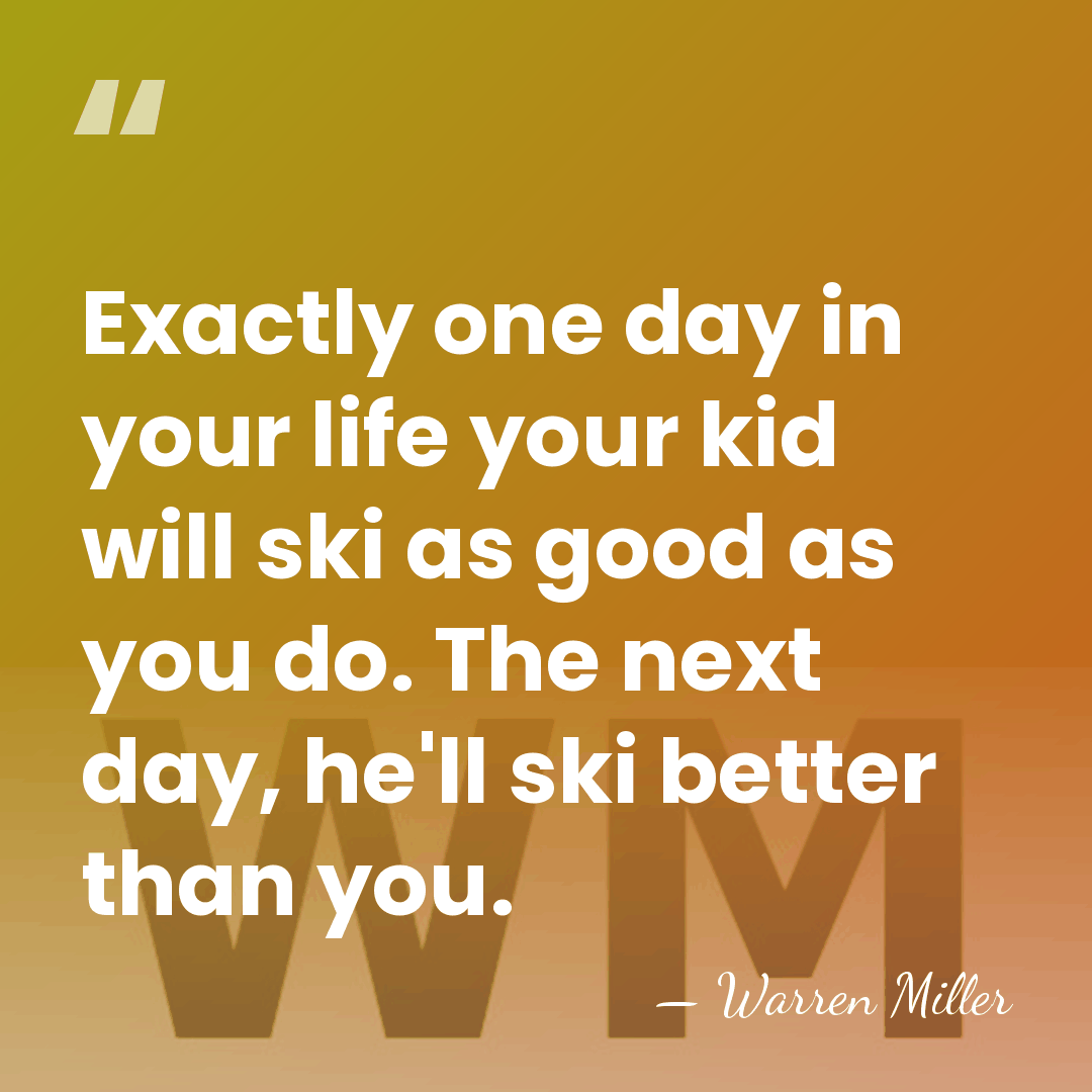 Exactly one day in your life your kid will ski as good&hellip; - Warren Miller