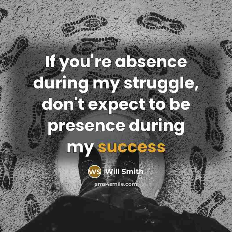 “If you're absence during my struggle, don't expect to be…” quote by Will Smith
