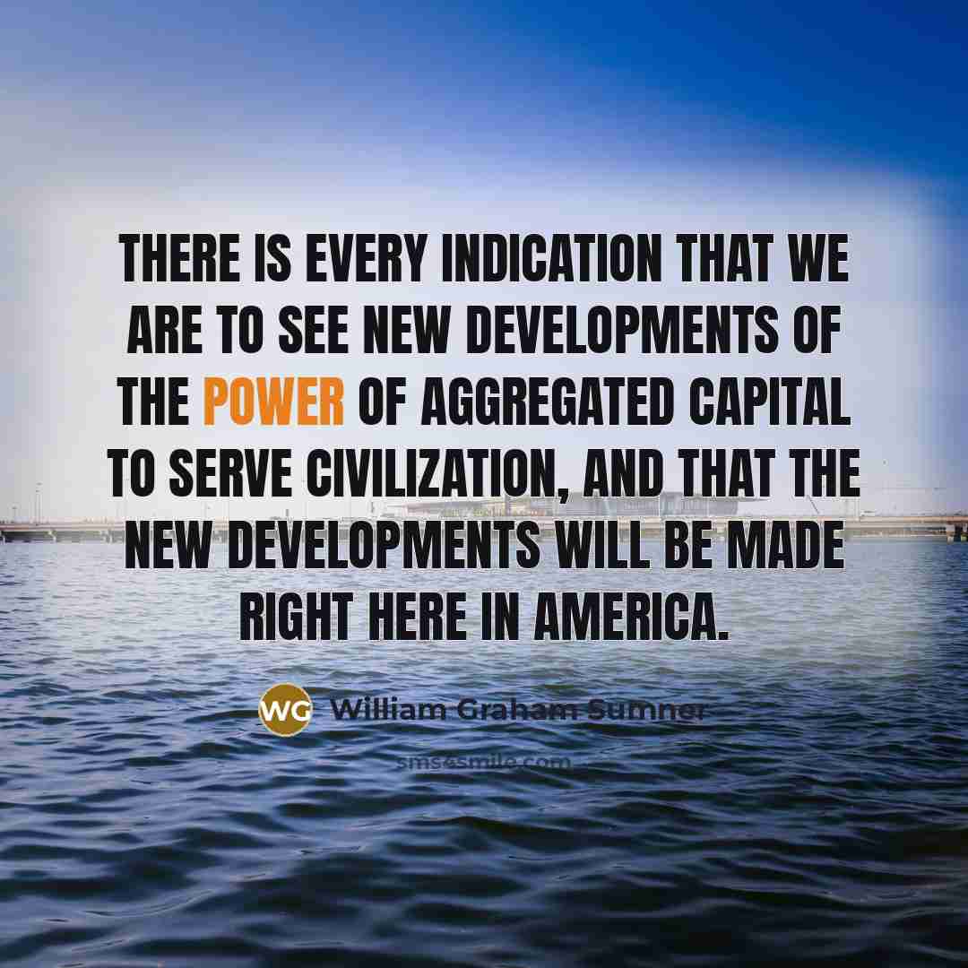 “There is every indication that we are to see new…” quote by William Graham Sumner