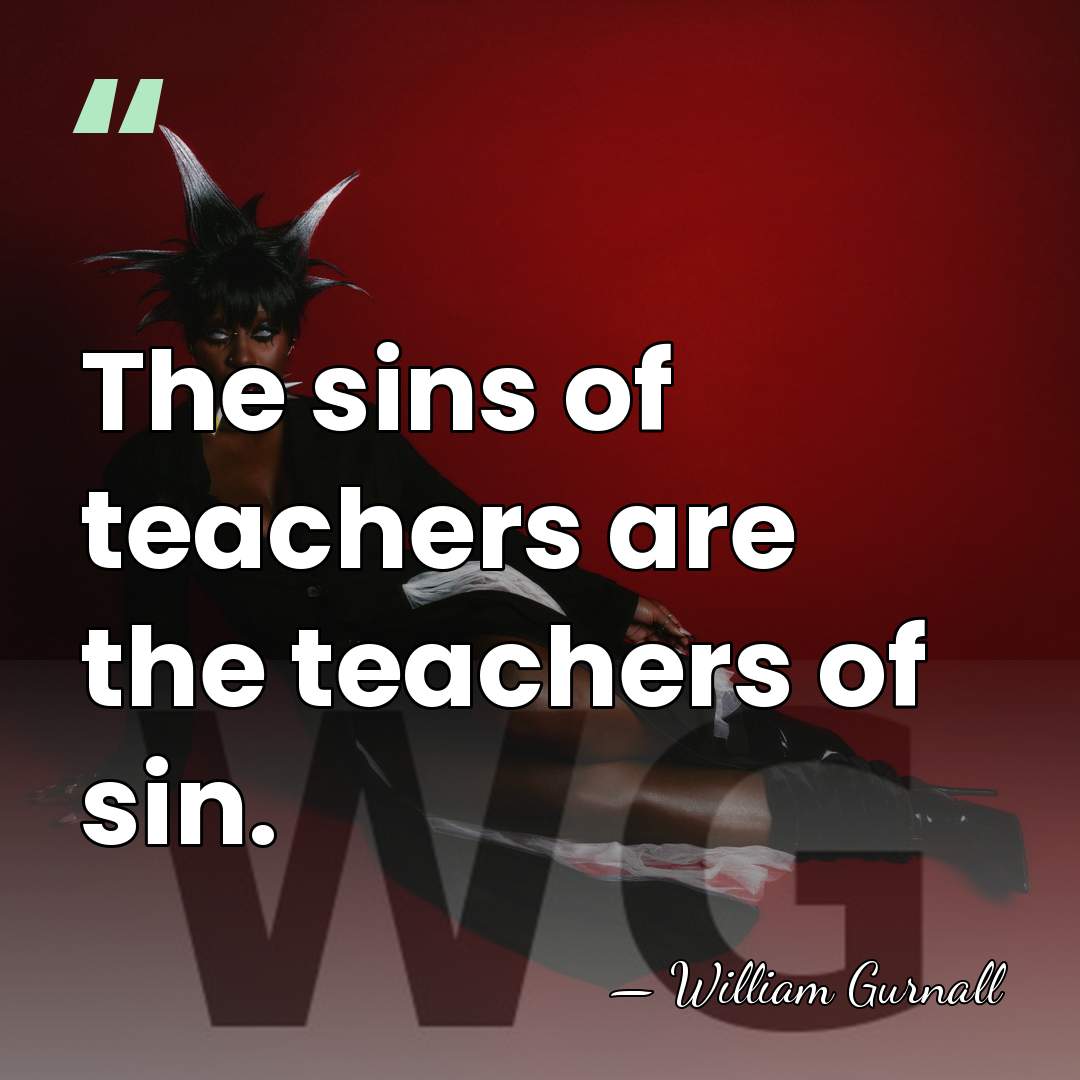 The sins of teachers are the teachers of sin. - William Gurnall