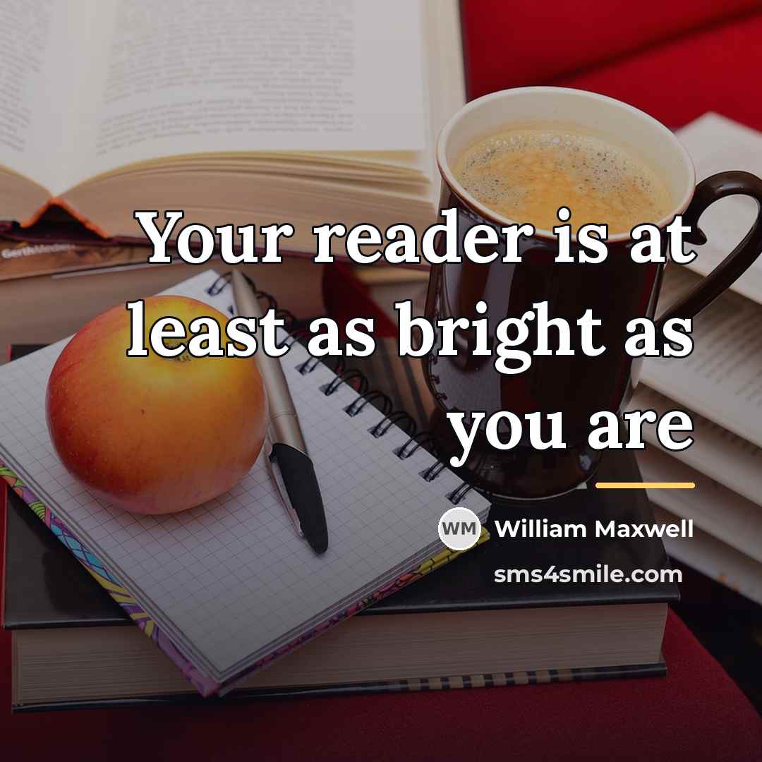 “Your reader is at least as bright as you are…” quote by William Maxwell