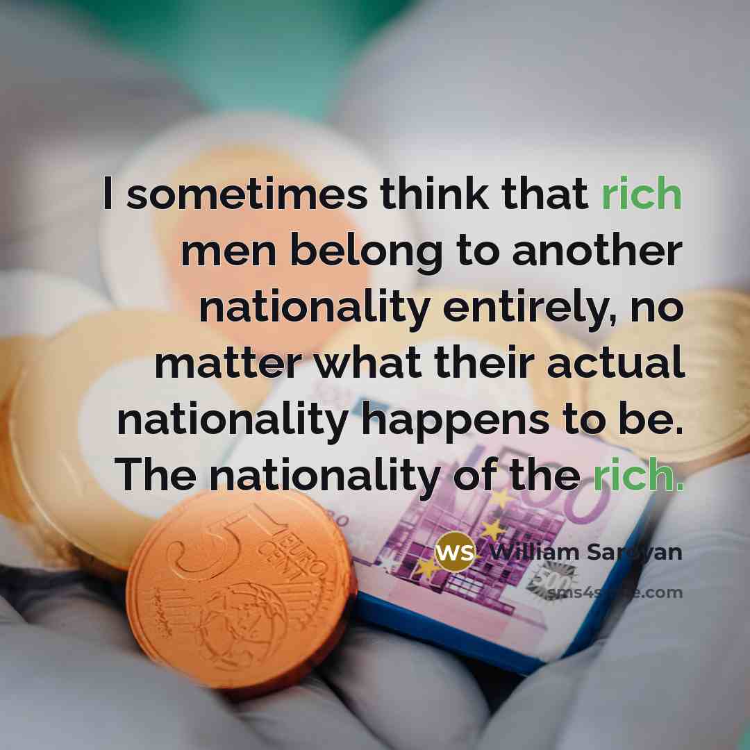 “I sometimes think that rich men belong to another nationality…” quote by William Saroyan