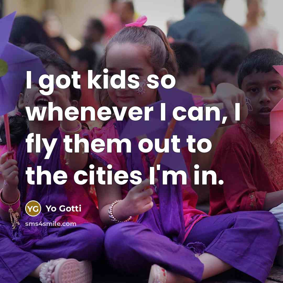 “I got kids so whenever I can, I fly them…” quote by Yo Gotti