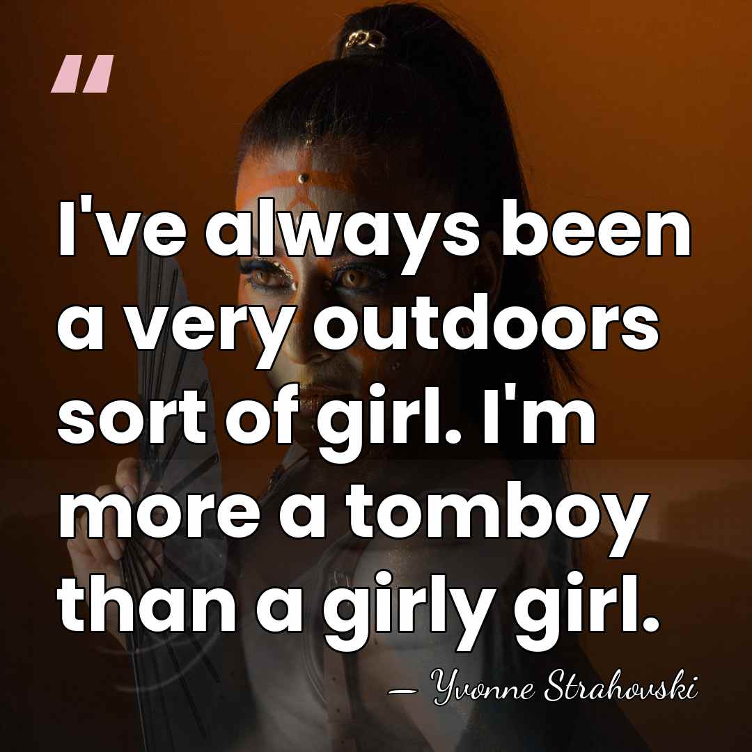 I've always been a very outdoors sort of girl. I'm more a&hellip; - Yvonne Strahovski