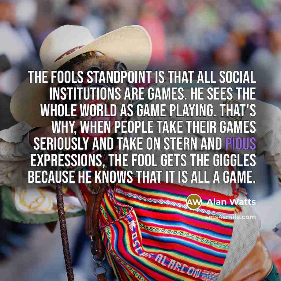“The fools standpoint is that all social institutions are games.…” quote by Alan Watts