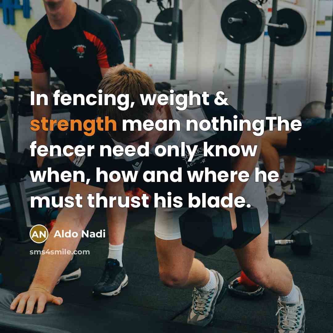 “In fencing, weight & strength mean nothingThe fencer need only know when, how and where he must thrust his blade.” quote by Aldo Nadi