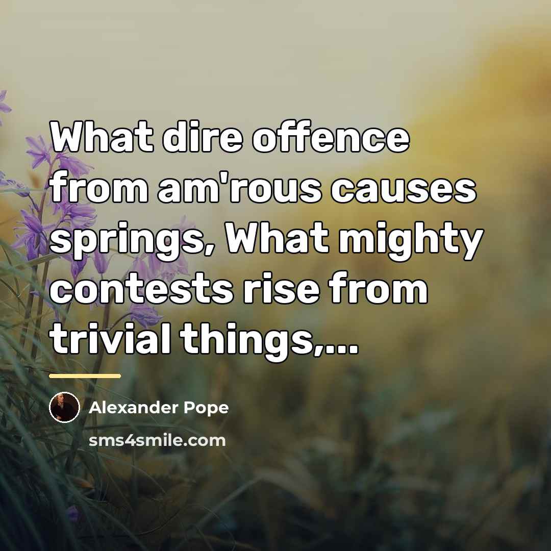 “What dire offence from am'rous causes springs, What mighty contests…” quote by Alexander Pope