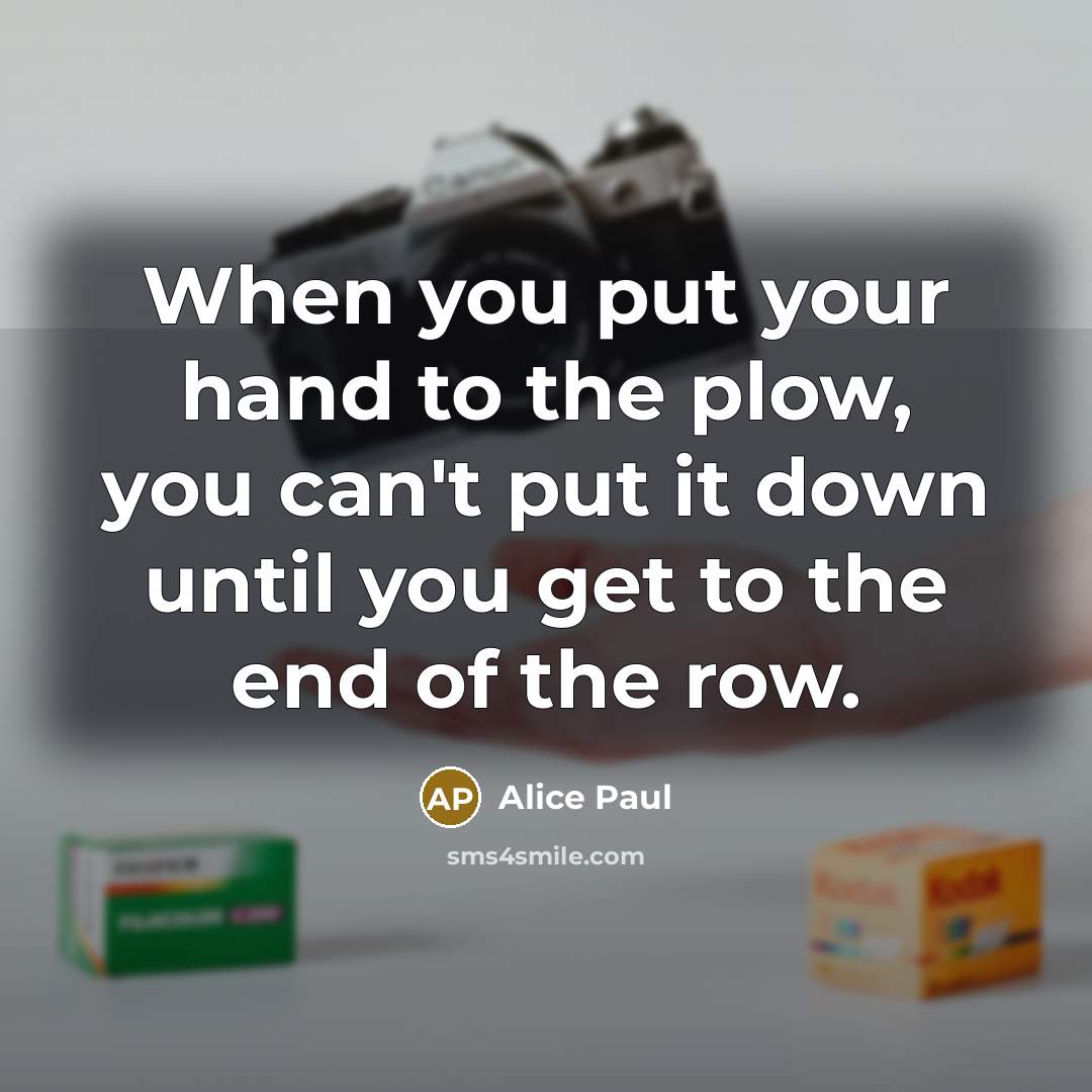 “When you put your hand to the plow, you can't…” quote by Alice Paul