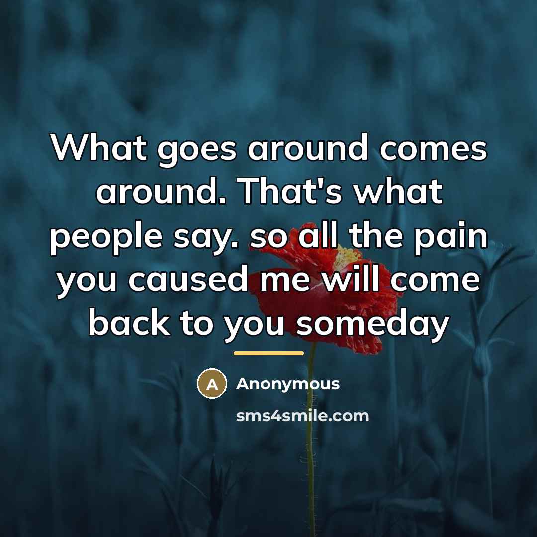 “What goes around comes around. That's what people say. so…” quote by Anonymous