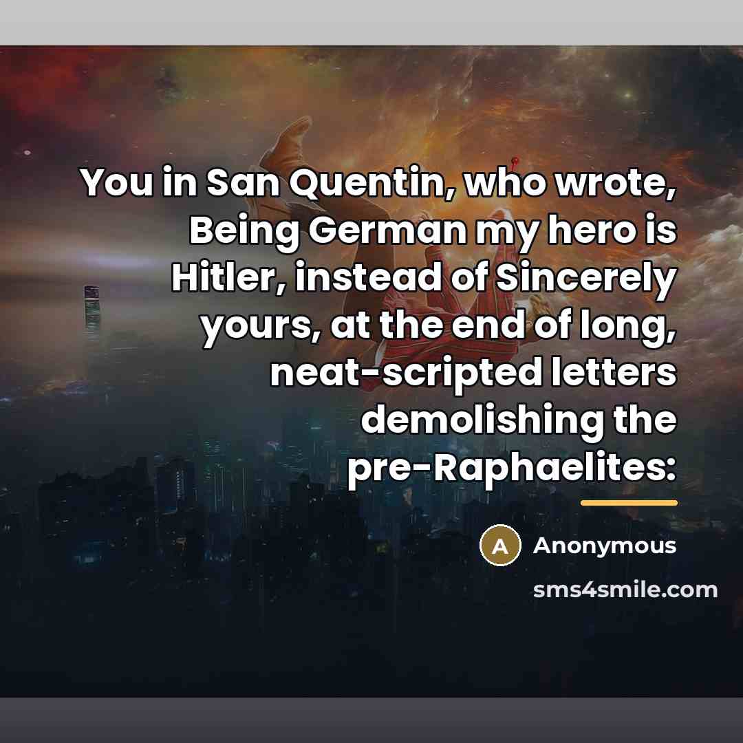 “You in San Quentin, who wrote, Being German my hero…” quote by Anonymous