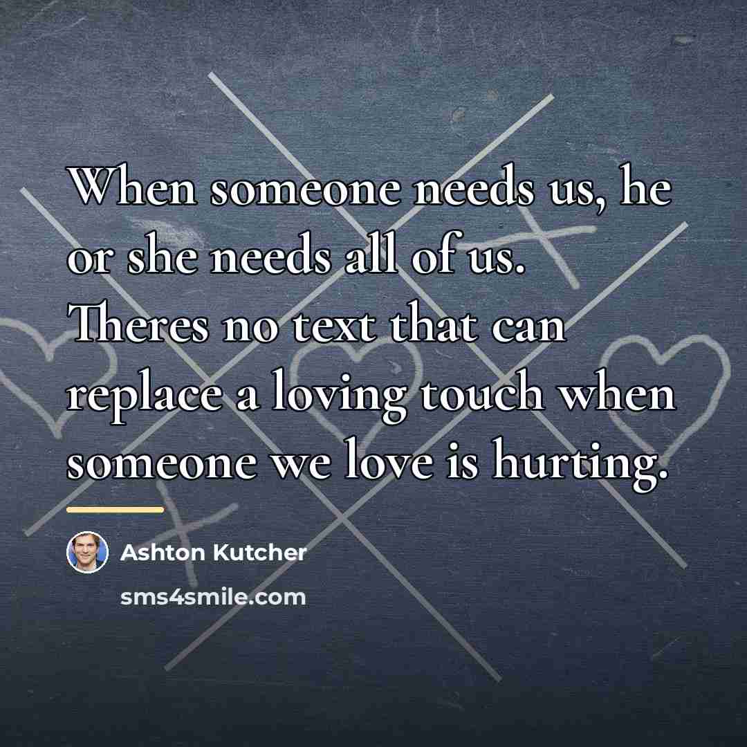 “When someone needs us, he or she needs all of…” quote by Ashton Kutcher