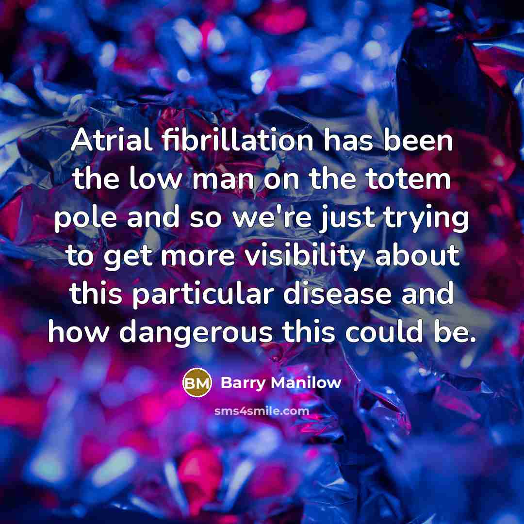 “Atrial fibrillation has been the low man on the totem…” quote by Barry Manilow