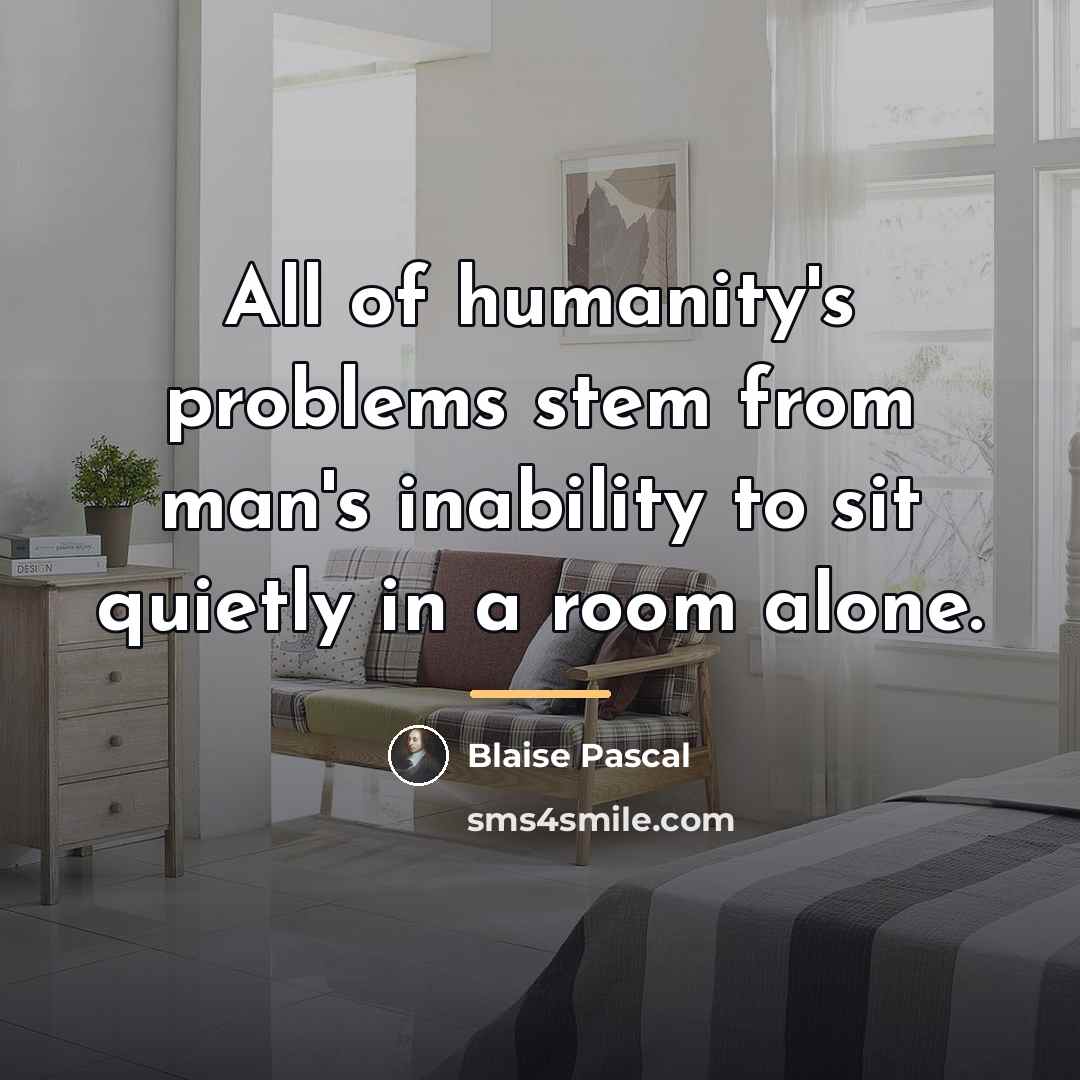 “All of humanity's problems stem from man's inability to sit…” quote by Blaise Pascal