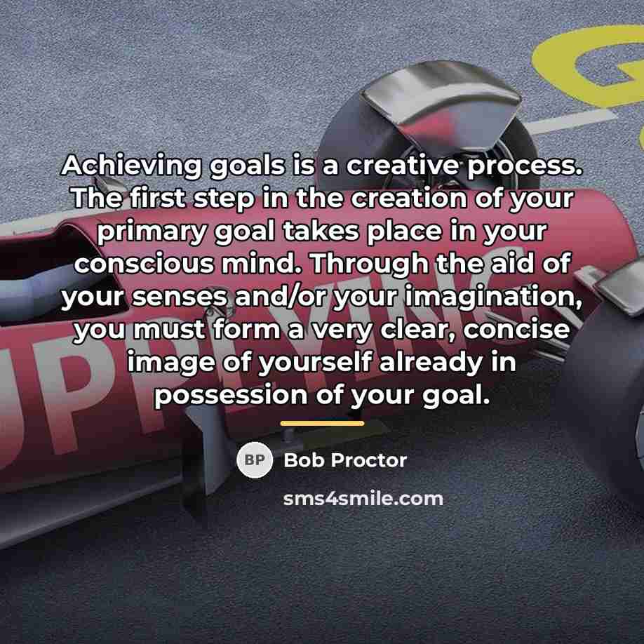 “Achieving goals is a creative process. The first step in…” quote by Bob Proctor