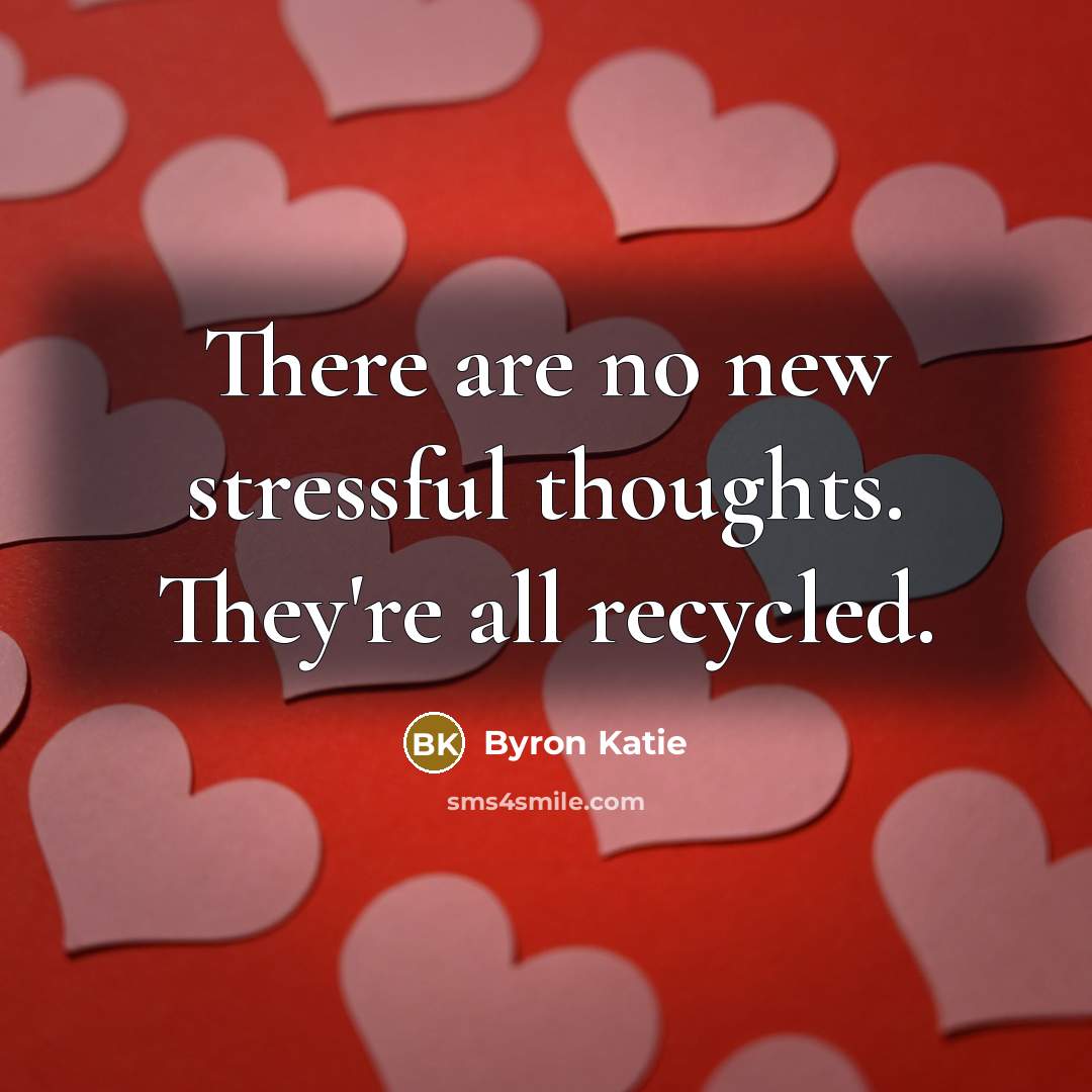 “There are no new stressful thoughts. They're all recycled.…” quote by Byron Katie