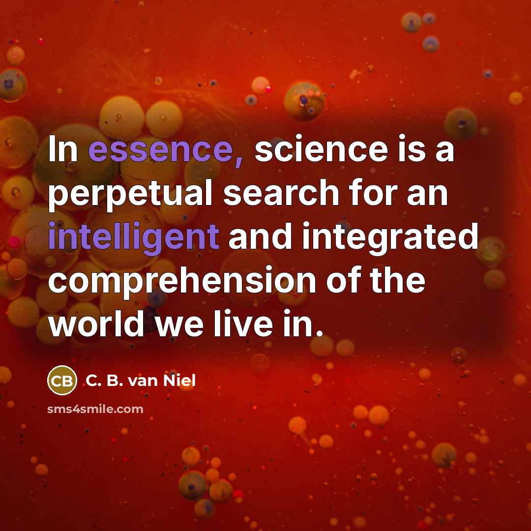 “In essence, science is a perpetual search for an intelligent and integrated comprehension of the world we live in.” quote by C. B. van Niel