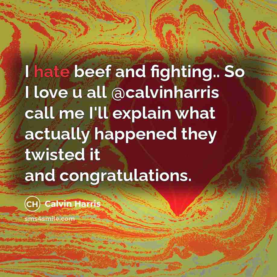 “I hate beef and fighting.. So I love u all @calvinharris call me I'll explain what actually happened they twisted it and congratulations.” quote by Calvin Harris