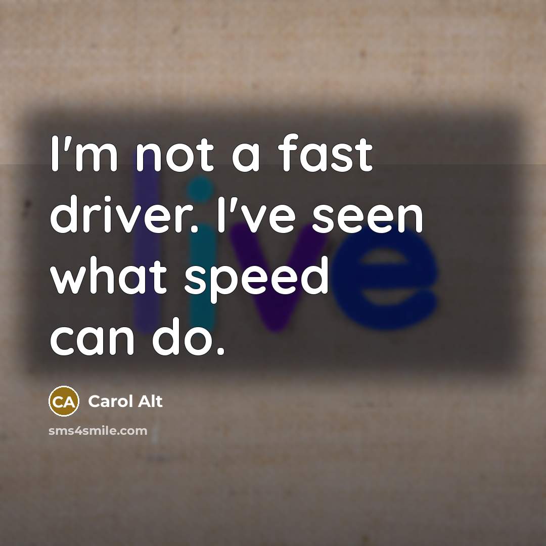 “I'm not a fast driver. I've seen what speed can do.” quote by Carol Alt