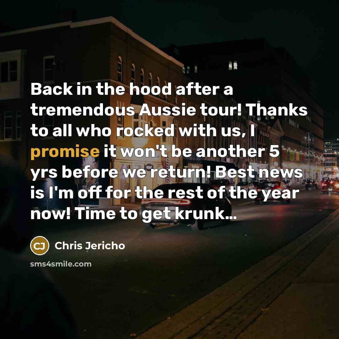 “Back in the hood after a tremendous Aussie tour! Thanks to all who rocked with us, I promise it won't be another 5 yrs before we return! Best news is I'm off for the rest of the year now! Time to get krunk…” quote by Chris Jericho