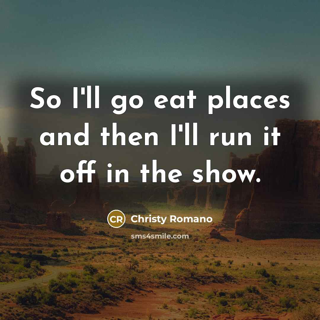 “So I'll go eat places and then I'll run it…” quote by Christy Romano