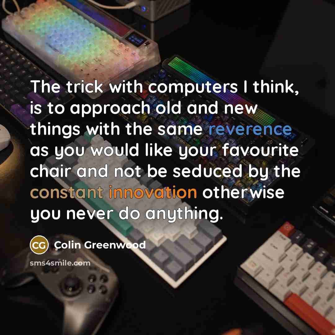 “The trick with computers I think, is to approach old…” quote by Colin Greenwood