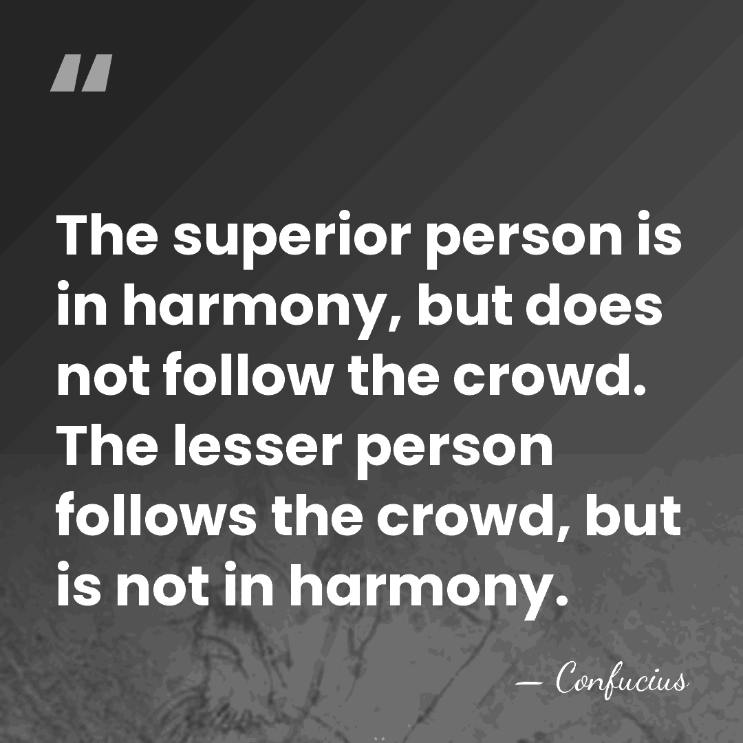 The superior person is in harmony, but does not follow the crowd.&hellip; - Confucius