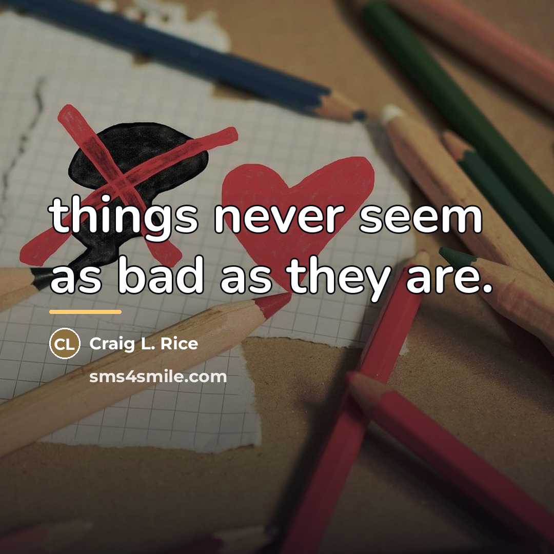 “things never seem as bad as they are.…” quote by Craig L. Rice