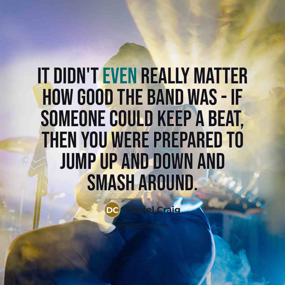 “It didn't even really matter how good the band was…” quote by Daniel Craig
