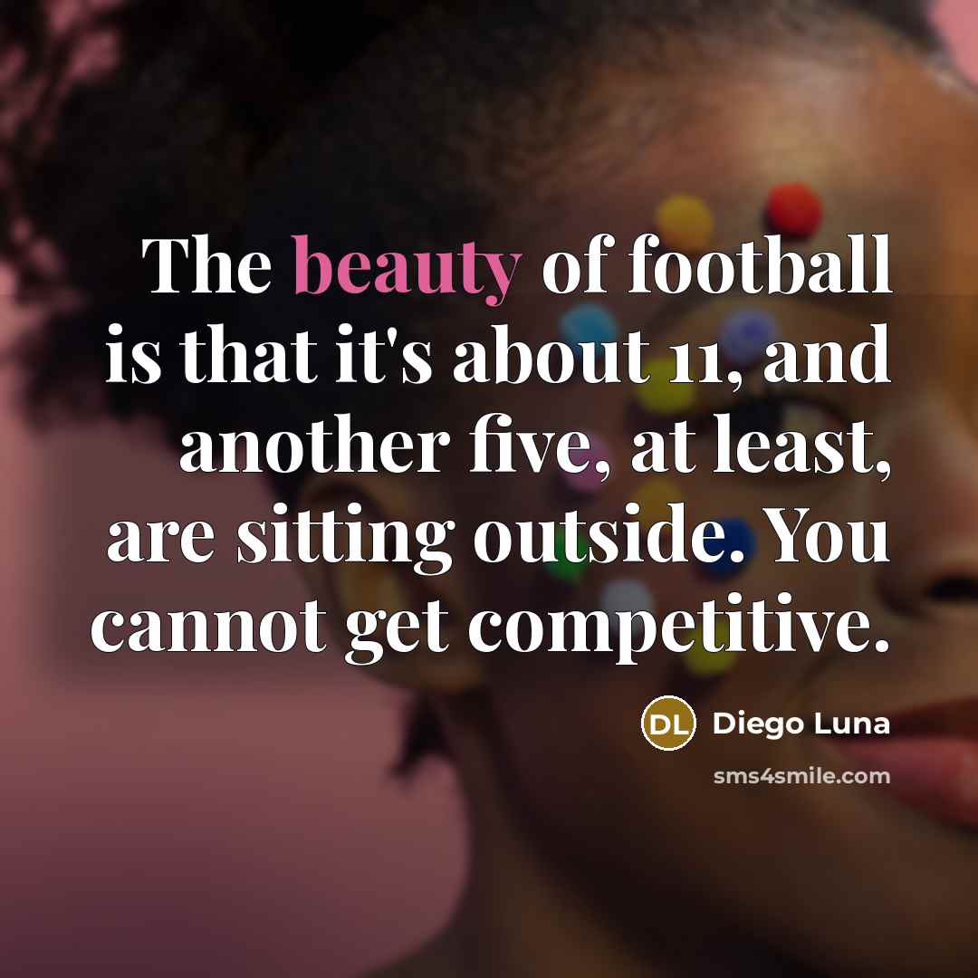 “The beauty of football is that it's about 11, and…” quote by Diego Luna