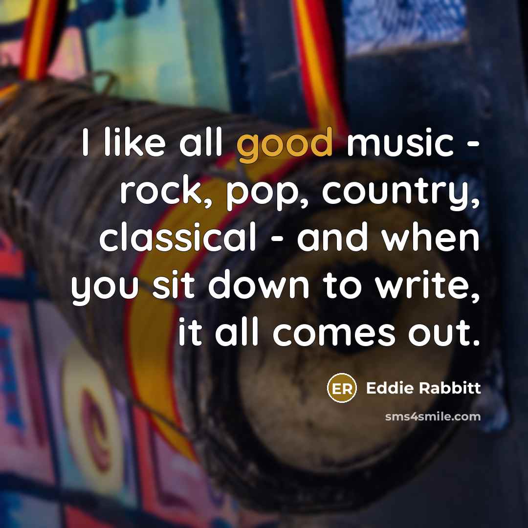 “I like all good music - rock, pop, country, classical…” quote by Eddie Rabbitt