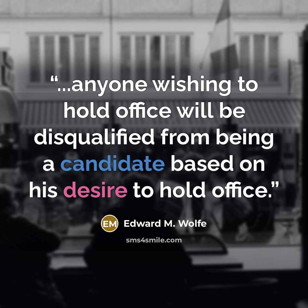 “...anyone wishing to hold office will be disqualified from being a candidate based on his desire to hold office.” quote by Edward M. Wolfe
