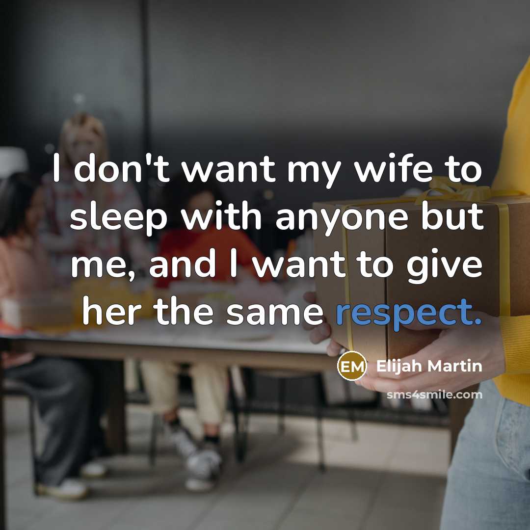 “I don't want my wife to sleep with anyone but me, and I want to give her the same respect.” quote by Elijah Martin