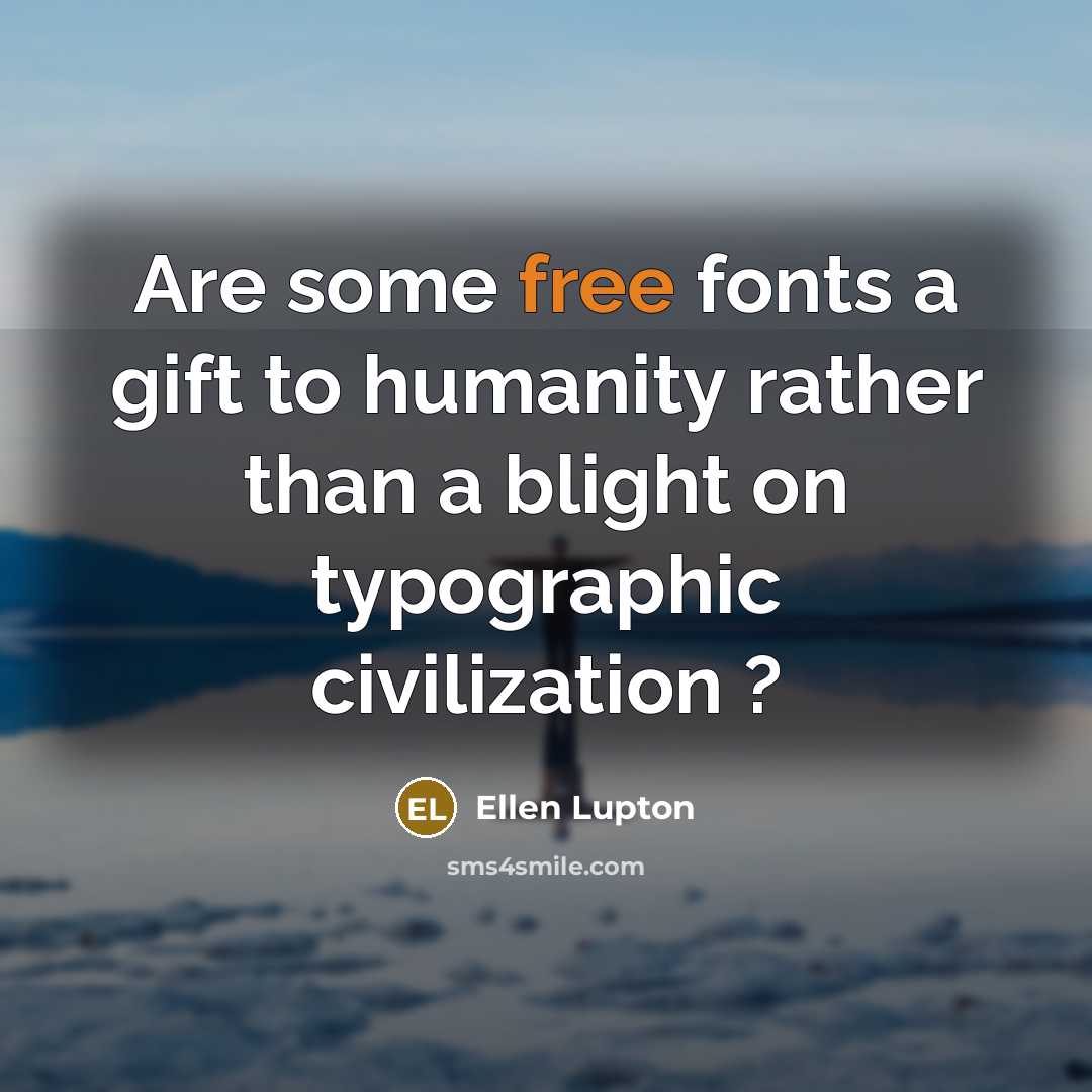 “Are some free fonts a gift to humanity rather than…” quote by Ellen Lupton