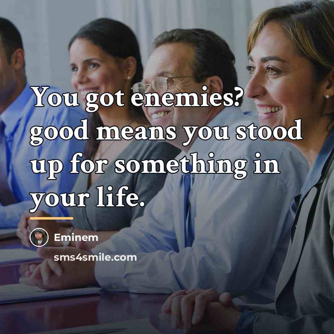 “You got enemies? good means you stood up for something…” quote by Eminem