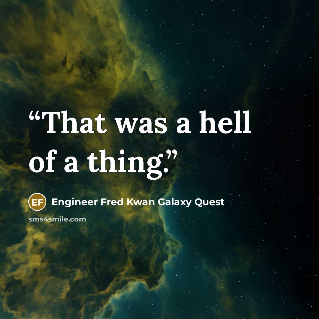 “That was a hell of a thing.” quote by Engineer Fred Kwan Galaxy Quest