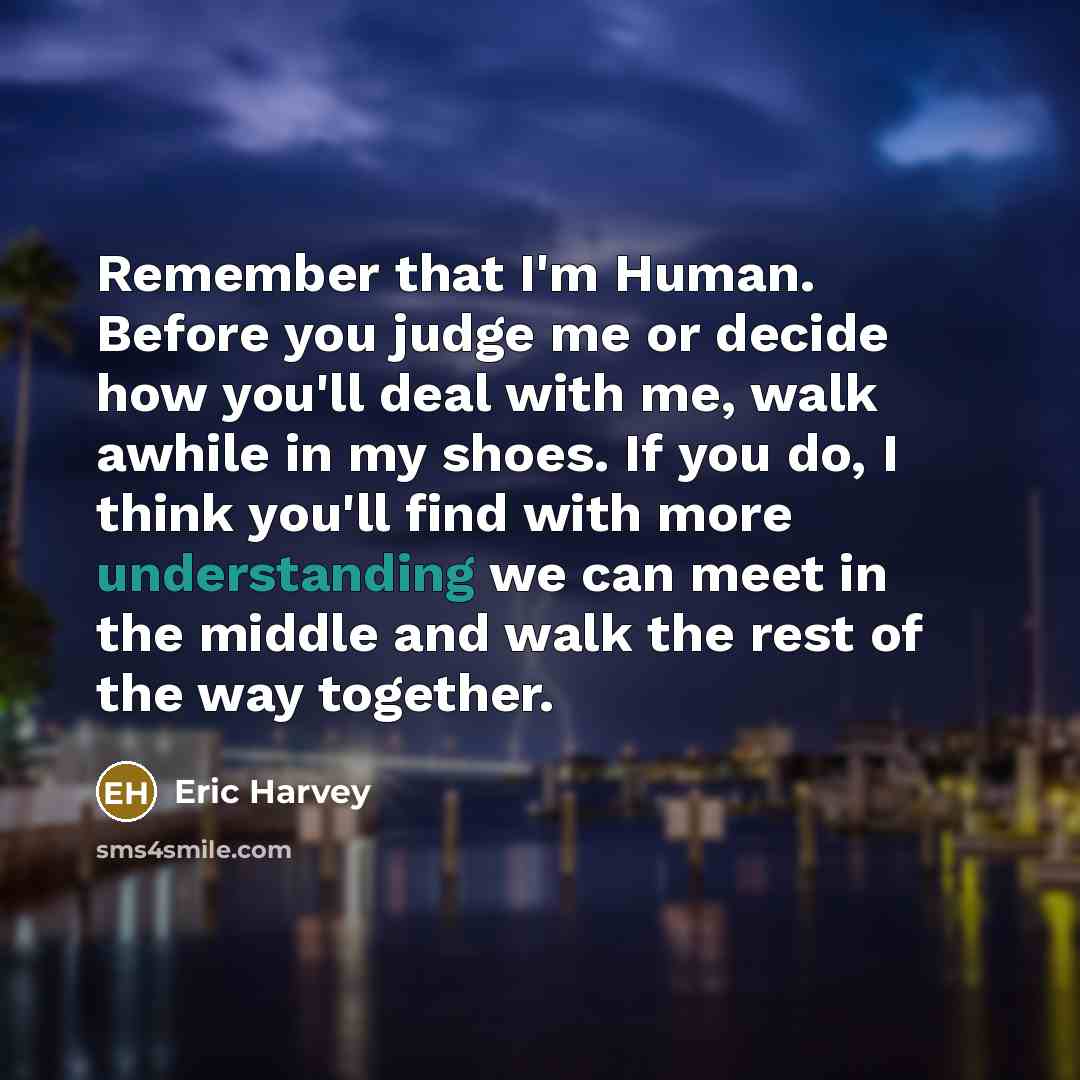 “Remember that I'm Human. Before you judge me or decide…” quote by Eric Harvey