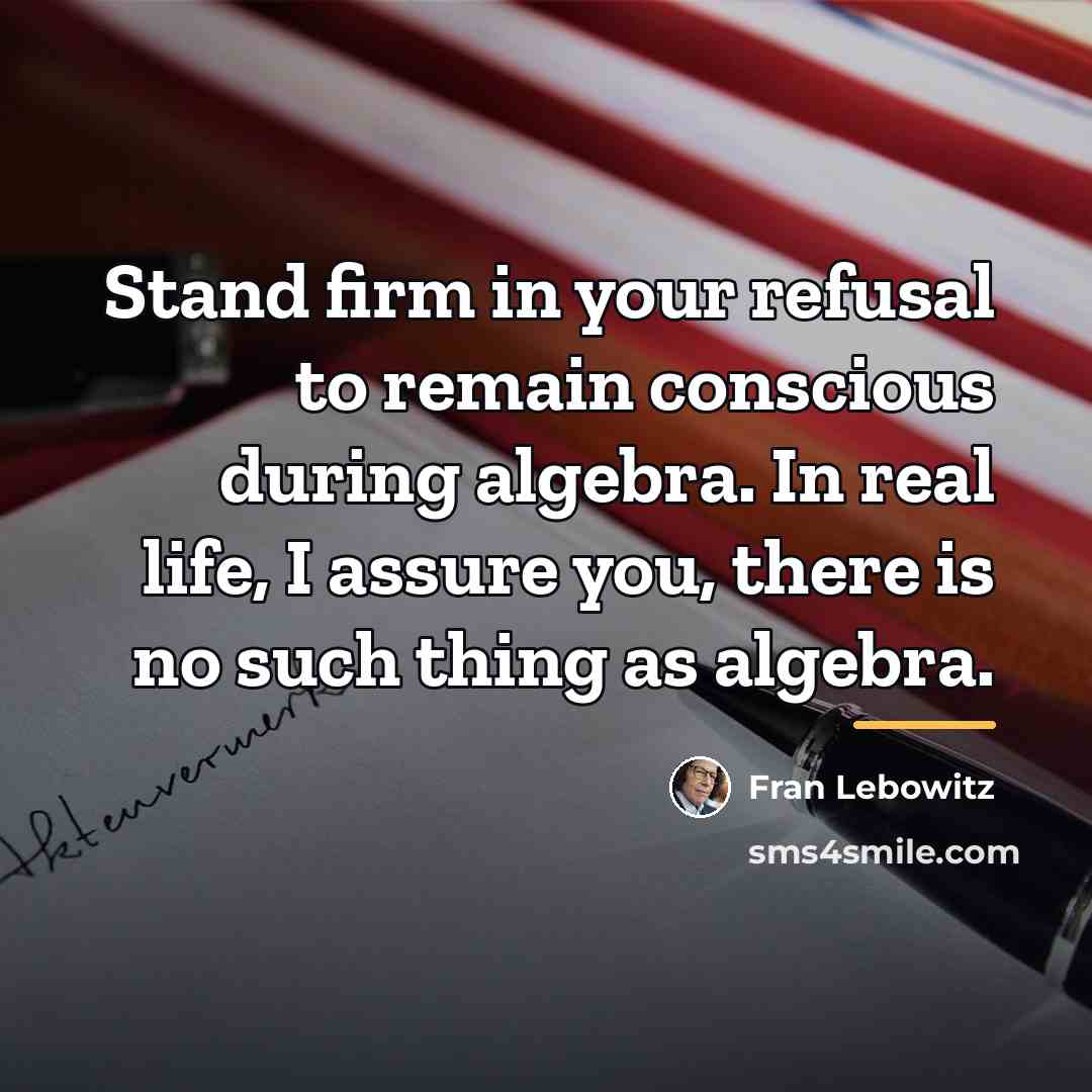 “Stand firm in your refusal to remain conscious during algebra.…” quote by Fran Lebowitz