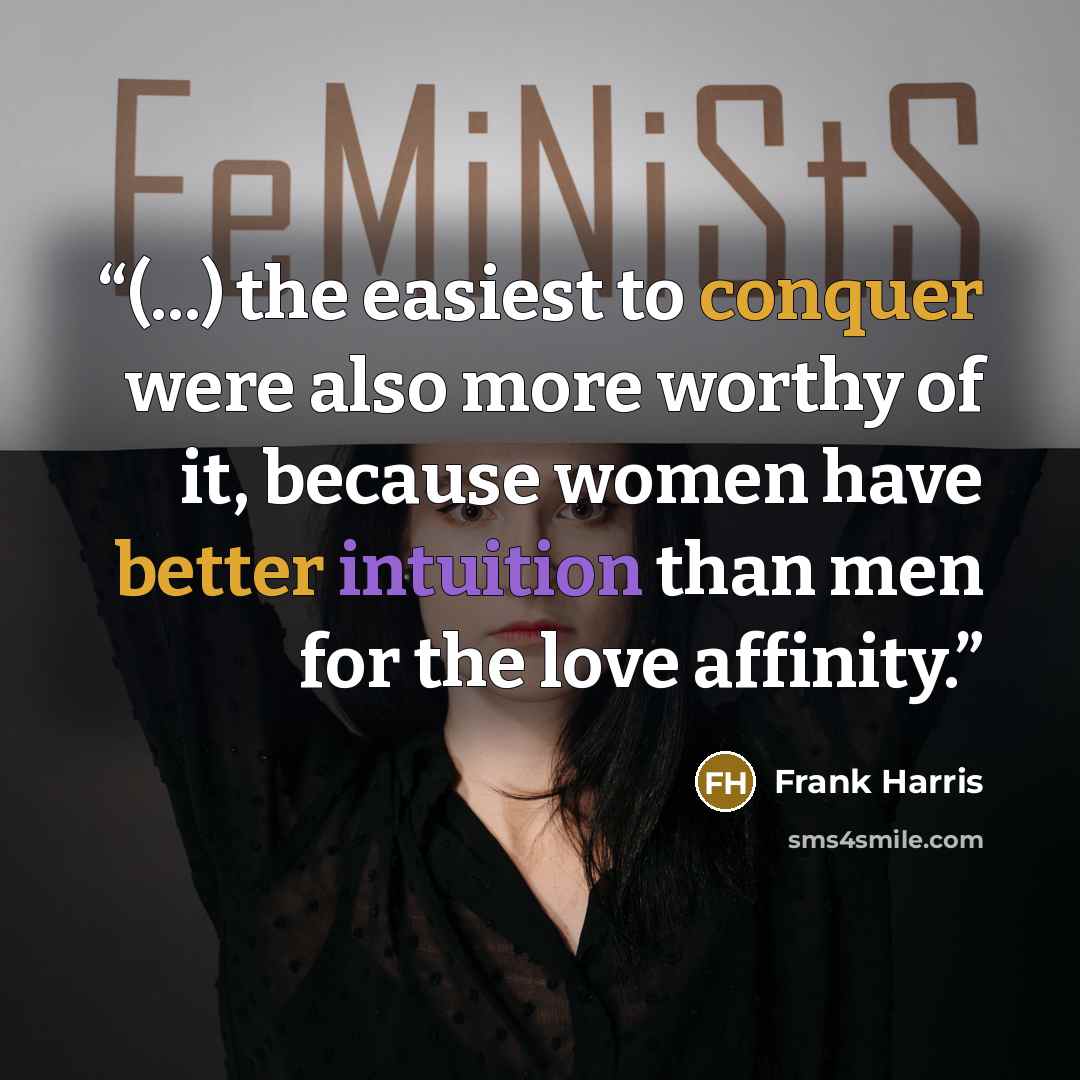 “(...) the easiest to conquer were also more worthy of it, because women have better intuition than men for the love affinity.” quote by Frank Harris