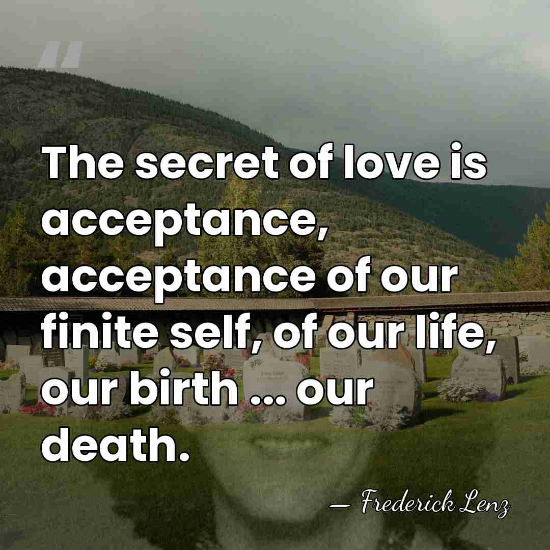 The secret of love is acceptance, acceptance of our finite self, of&hellip; - Frederick Lenz