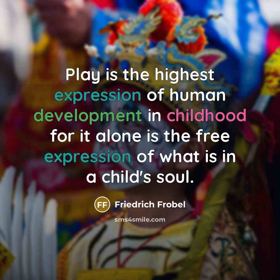 “Play is the highest expression of human development in childhood for it alone is the free expression of what is in a child's soul.” quote by Friedrich Frobel