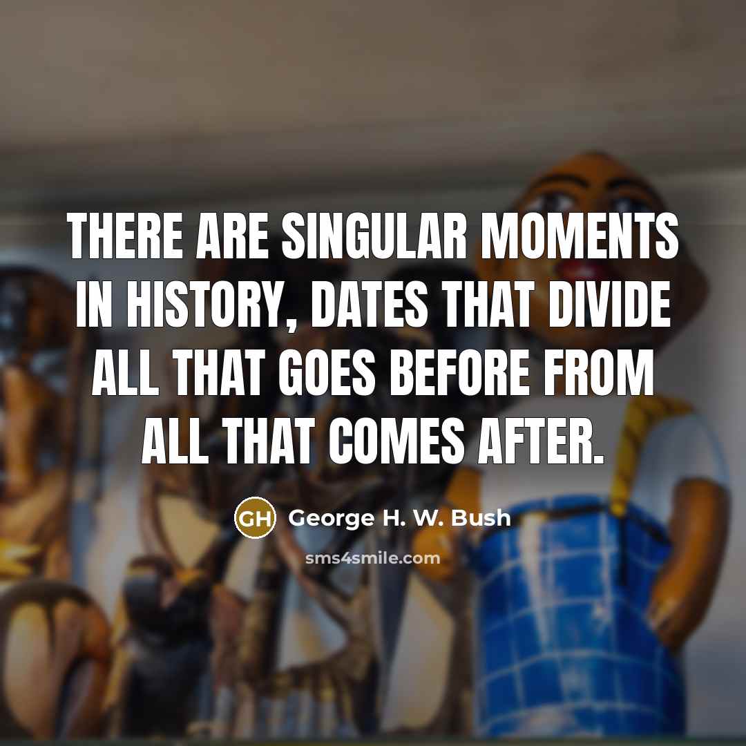 “There are singular moments in history, dates that divide all…” quote by George H. W. Bush