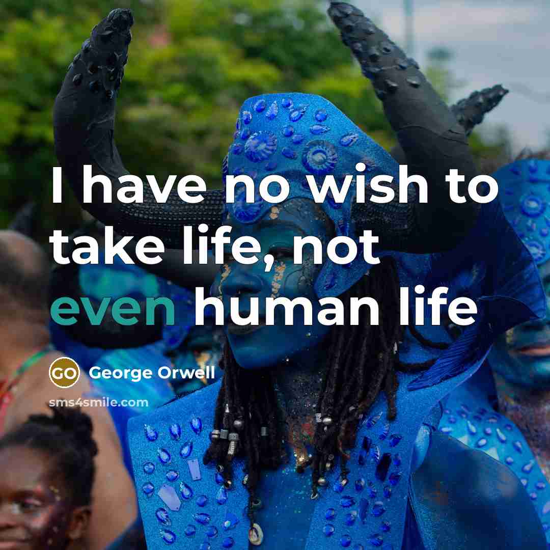 “I have no wish to take life, not even human…” quote by George Orwell