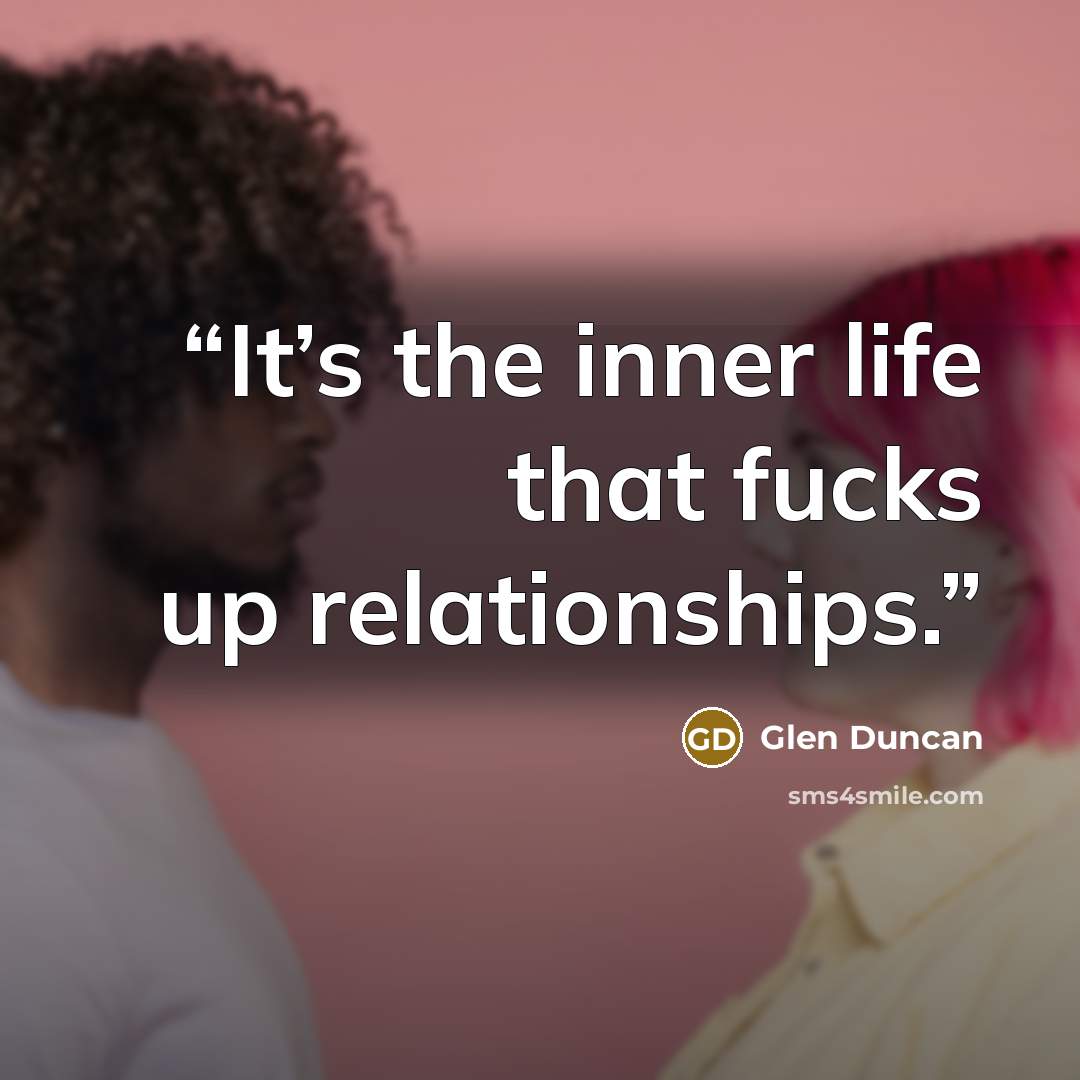 “It’s the inner life that fucks up relationships.” quote by Glen Duncan