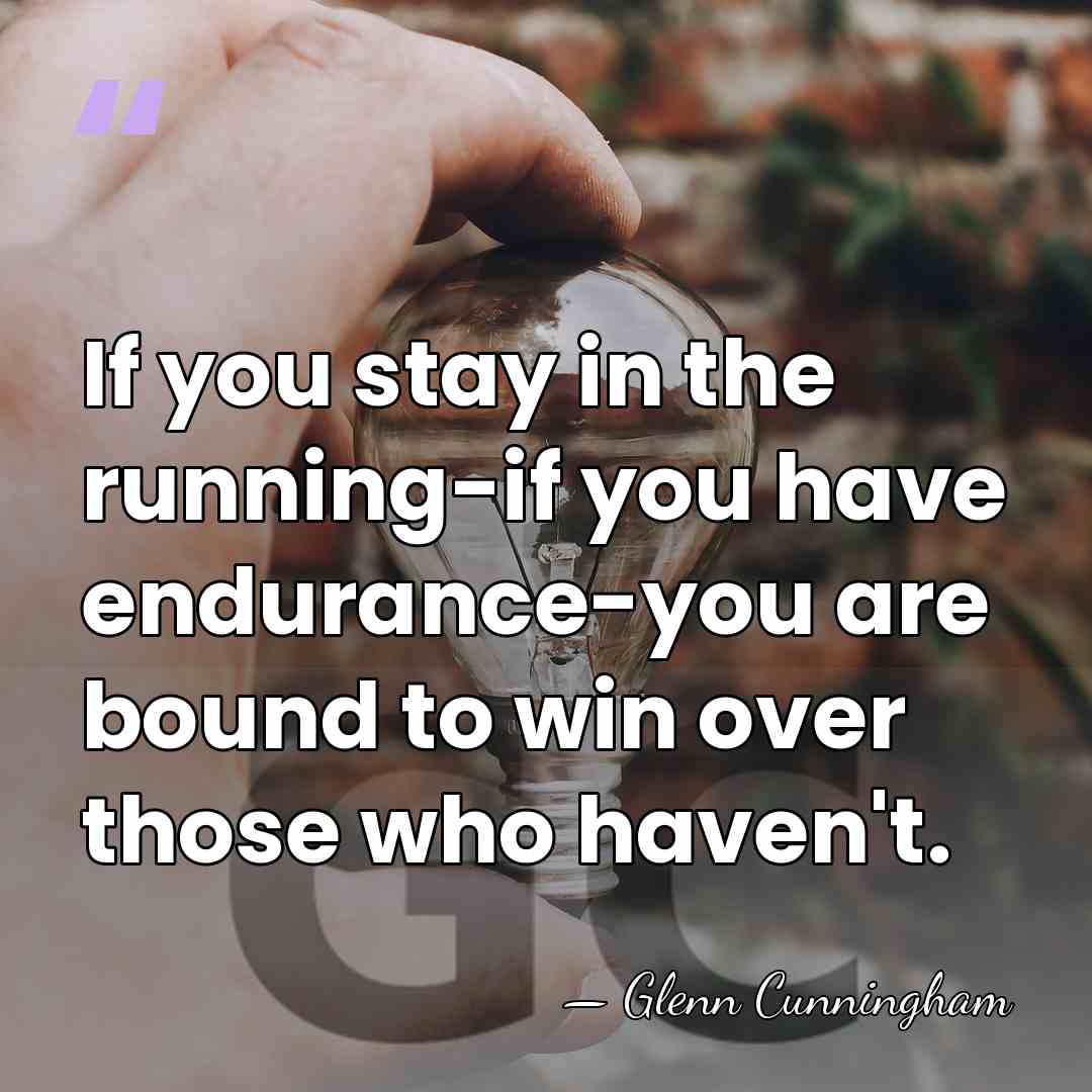 If you stay in the running-if you have endurance-you are bound to&hellip; - Glenn Cunningham