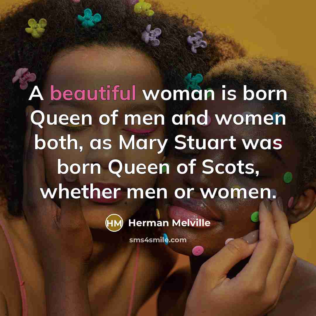 “A beautiful woman is born Queen of men and women…” quote by Herman Melville