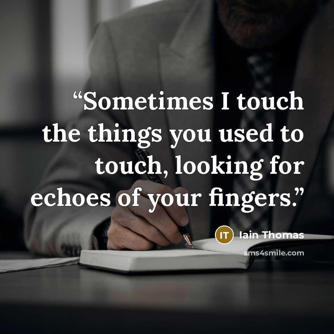 “Sometimes I touch the things you used to touch, looking for echoes of your fingers.” quote by Iain Thomas