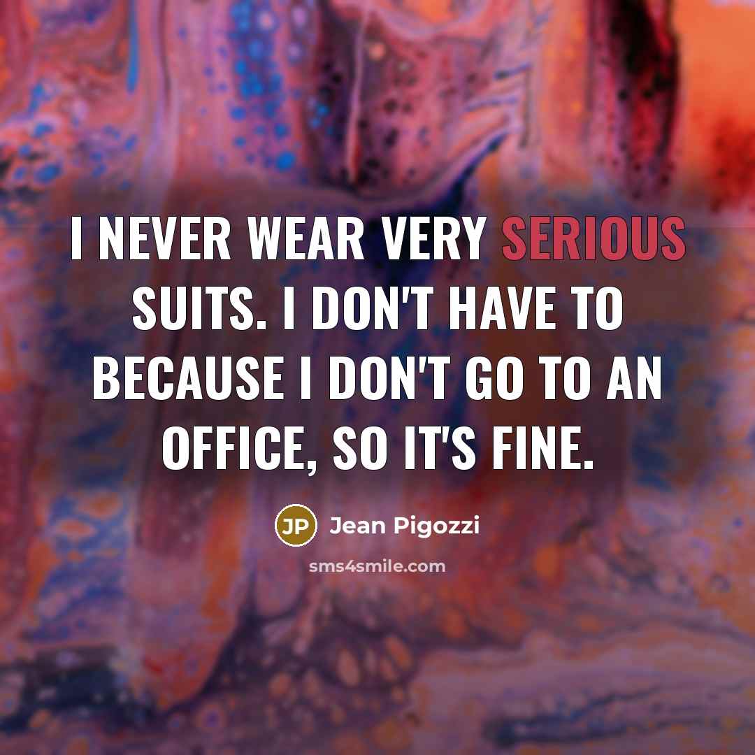 “I never wear very serious suits. I don't have to because I don't go to an office, so it's fine.” quote by Jean Pigozzi