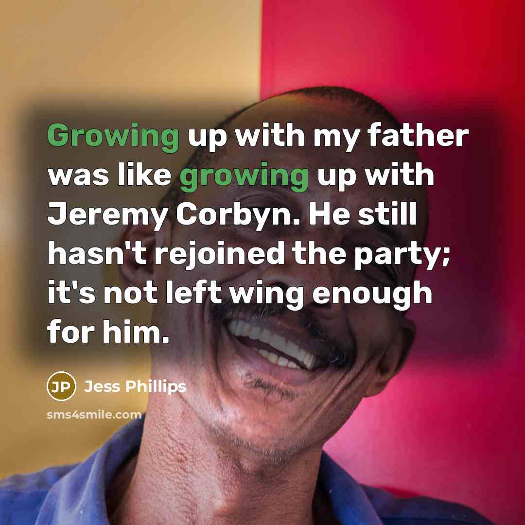 “Growing up with my father was like growing up with…” quote by Jess Phillips