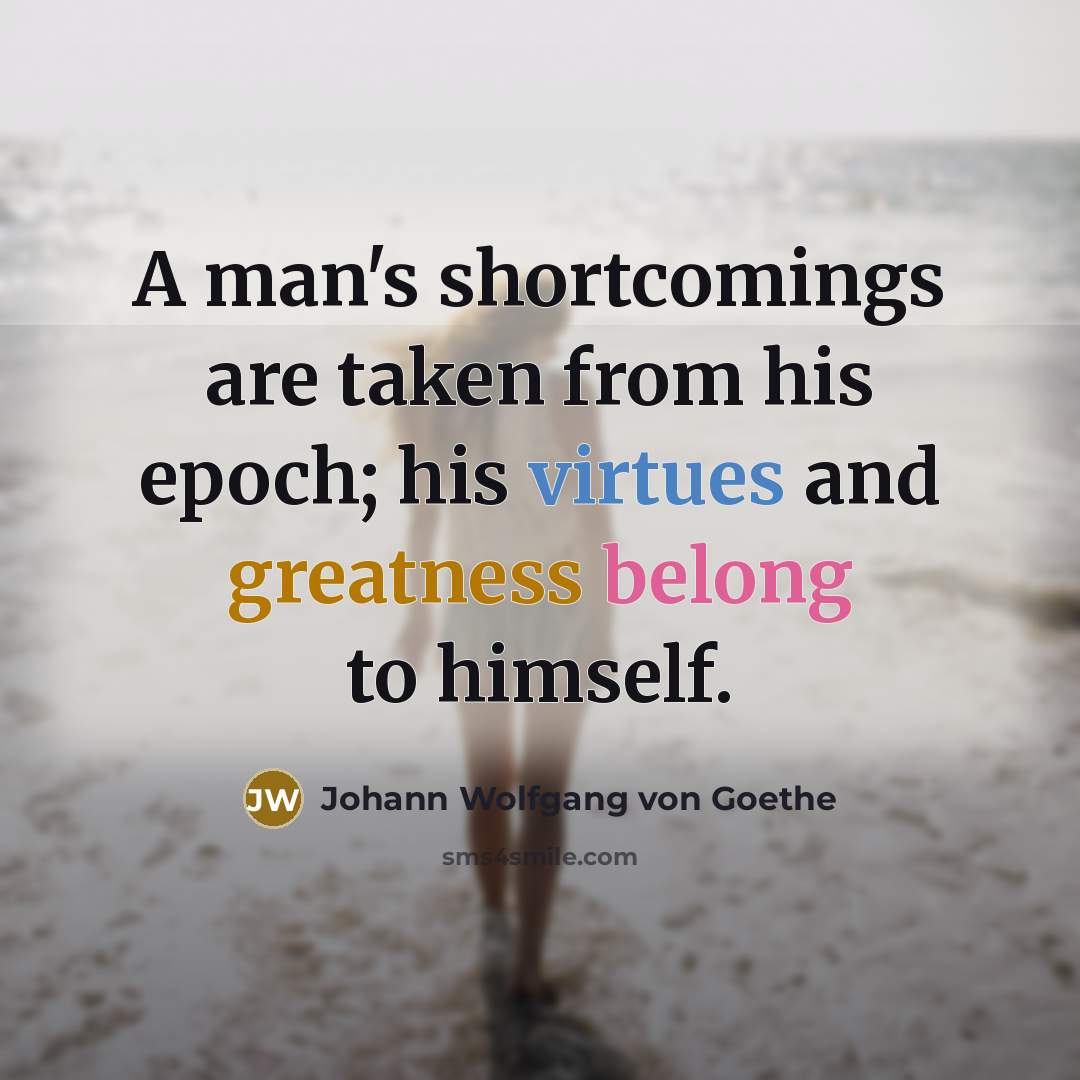 “A man's shortcomings are taken from his epoch; his virtues…” quote by Johann Wolfgang von Goethe
