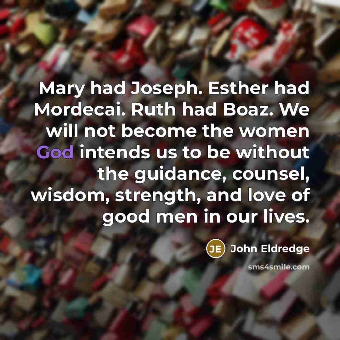 “Mary had Joseph. Esther had Mordecai. Ruth had Boaz. We…” quote by John Eldredge